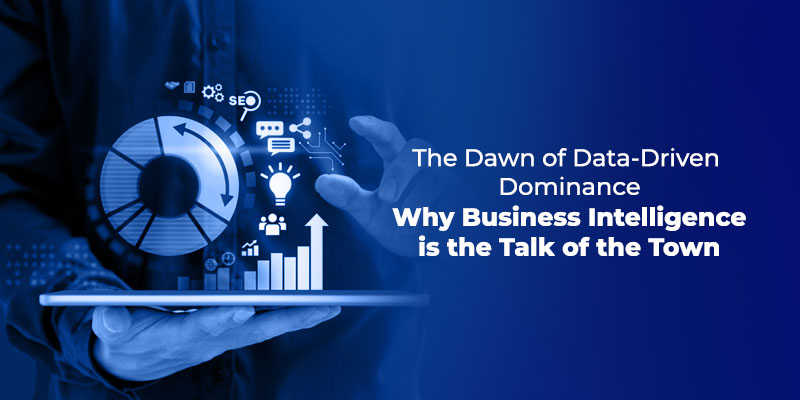 The Dawn of Data-Driven Dominance: Why Business Intelligence is the Talk of the Town