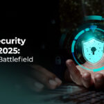 Cybersecurity Trends 2025: The New Battlefield