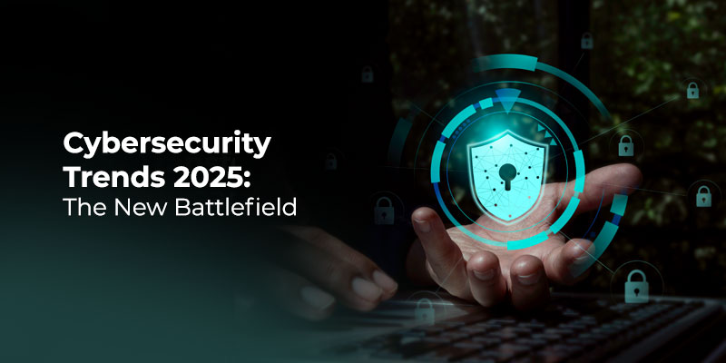 Cybersecurity Trends 2025: The New Battlefield