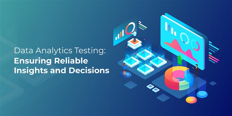 Data Analytics Testing: Ensuring Reliable Insights and Decisions