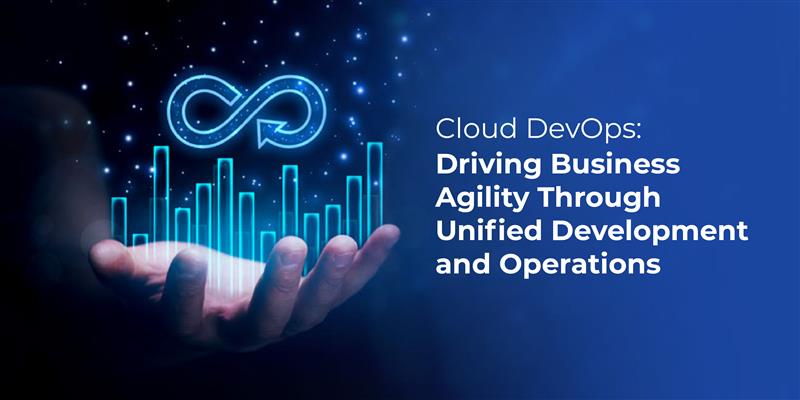 Cloud DevOps: Driving Business Agility Through Unified Development and Operations