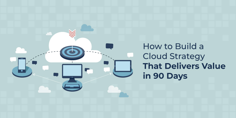 How to Build a Cloud Strategy That Delivers Value in 90 Days
